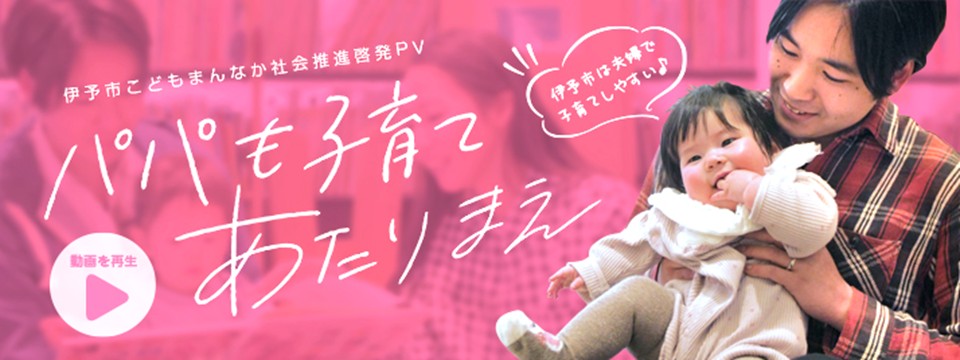 伊予市こどもまんなか社会推進啓発PV「パパも子育てあたりまえ」